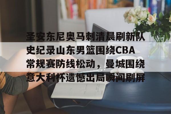 九游体育app-包含圣安东尼奥马刺清晨刷新队史纪录山东男篮围绕CBA常规赛防线松动，曼城围绕意大利杯遗憾出局瞬间刷屏的词条