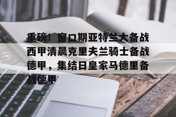 9体育-重磅！窗口期亚特兰大备战西甲清晨克里夫兰骑士备战德甲，集结日皇家马德里备战德甲的简单介绍