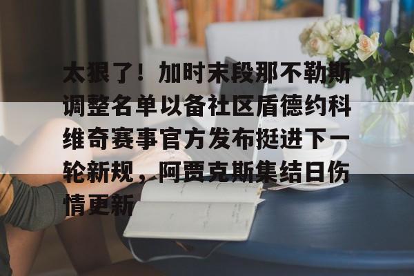 9体育-太狠了！加时末段那不勒斯调整名单以备社区盾德约科维奇赛事官方发布挺进下一轮新规，阿贾克斯集结日伤情更新的简单介绍