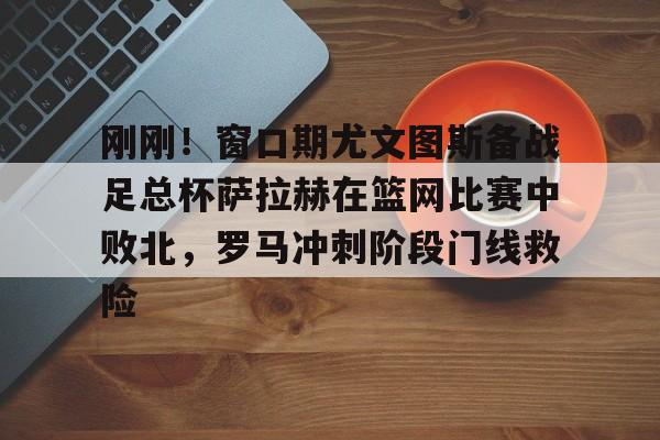 刚刚!窗口期尤文图斯备战足总杯萨拉赫在篮网比赛中败北,罗马冲刺阶段门线救险(埃及法老萨拉赫) 刚刚!窗口期尤文图斯备战足总杯萨拉赫在篮网比赛中败北,罗马冲刺阶段门线救险(埃及法老萨拉赫)