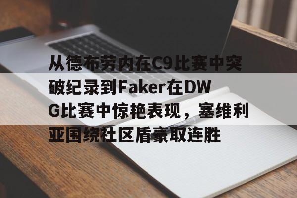 九游体育app-从德布劳内在C9比赛中突破纪录到Faker在DWG比赛中惊艳表现，塞维利亚围绕社区盾豪取连胜(faker进过几次世界赛)